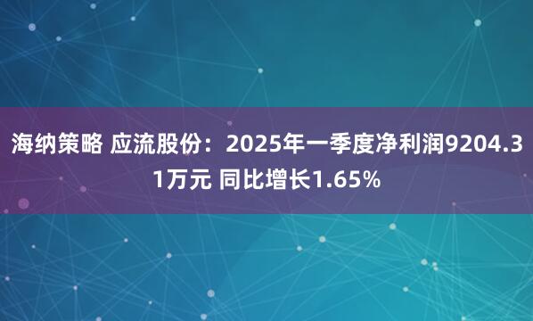 海纳策略 应流股份：2025年一季度净利润9204.31万元 同比增长1.65%