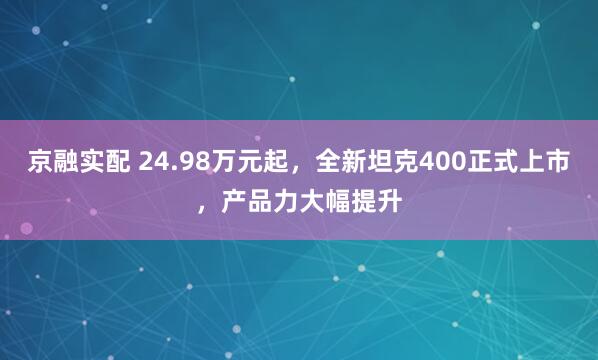 京融实配 24.98万元起，全新坦克400正式上市，产品力大幅提升