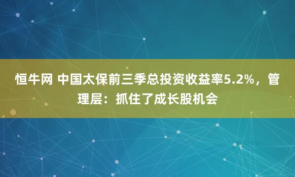 恒牛网 中国太保前三季总投资收益率5.2%，管理层：抓住了成长股机会