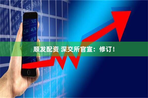顺发配资 深交所官宣：修订！